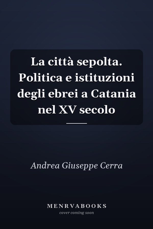 La città sepolta. Politica e istituzioni degli ebrei a Catania nel XV secolo