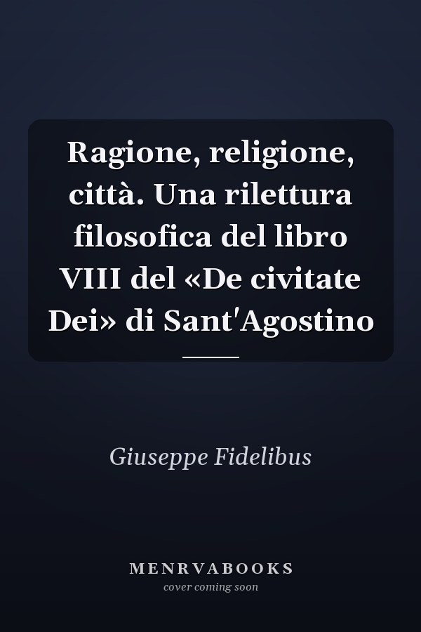 Ragione, religione, città. Una rilettura filosofica del libro VIII del «De civitate Dei» di Sant'Agostino