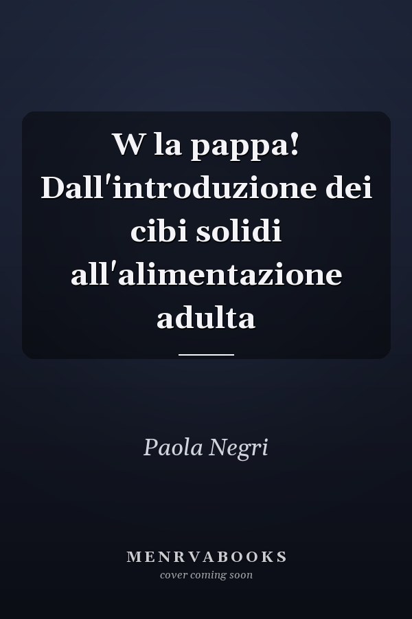W la pappa! Dall'introduzione dei cibi solidi all'alimentazione adulta