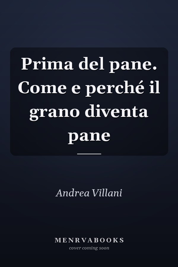 Prima del pane. Come e perché il grano diventa pane