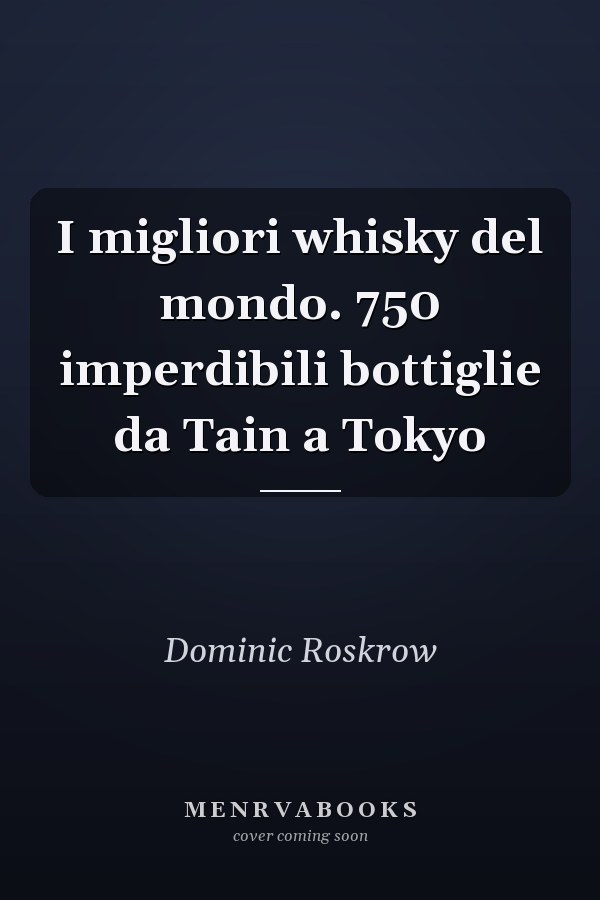 I migliori whisky del mondo. 750 imperdibili bottiglie da Tain a Tokyo