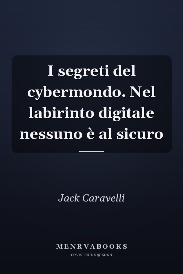 I segreti del cybermondo. Nel labirinto digitale nessuno è al sicuro