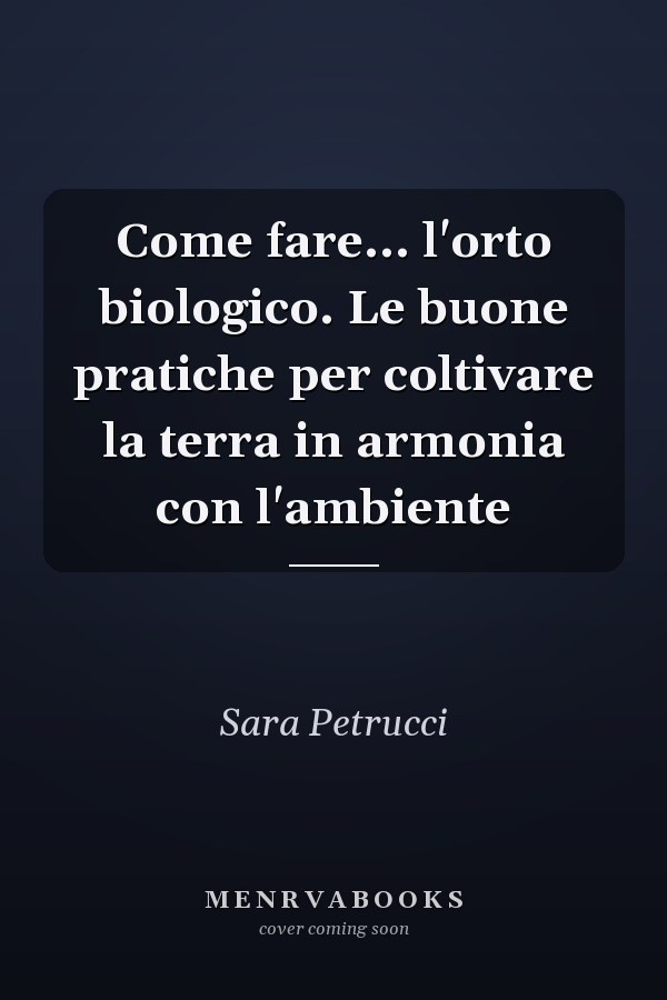Come fare... l'orto biologico. Le buone pratiche per coltivare la terra in armonia con l'ambiente