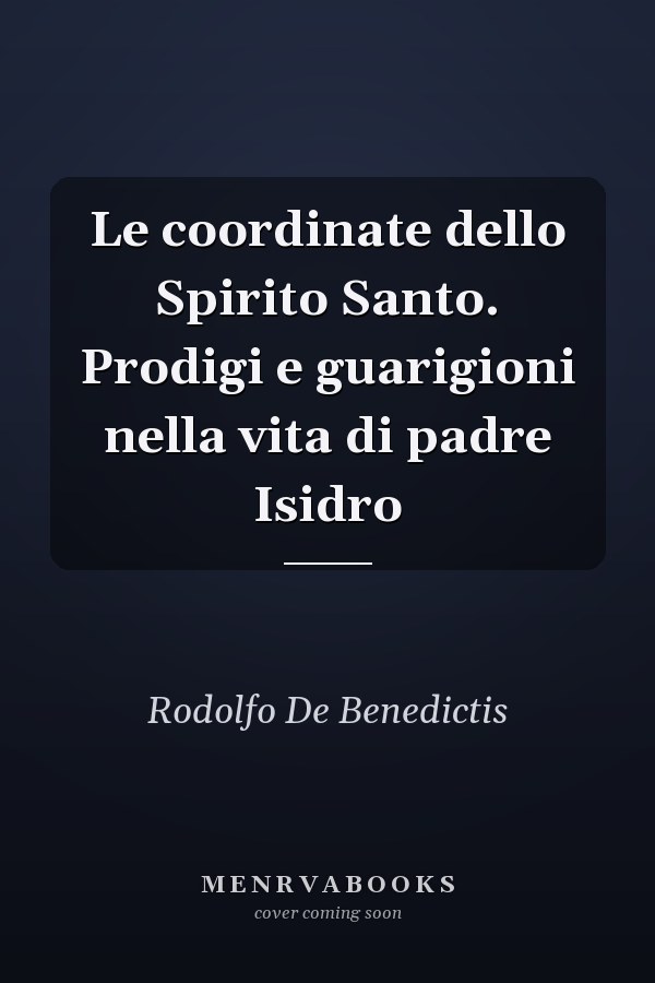 Le coordinate dello Spirito Santo. Prodigi e guarigioni nella vita di padre Isidro
