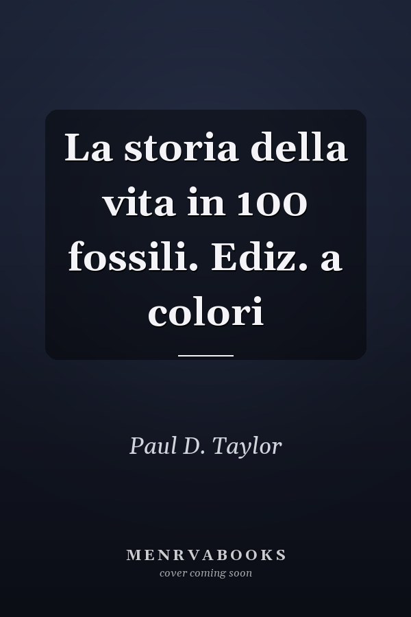 La storia della vita in 100 fossili. Ediz. a colori