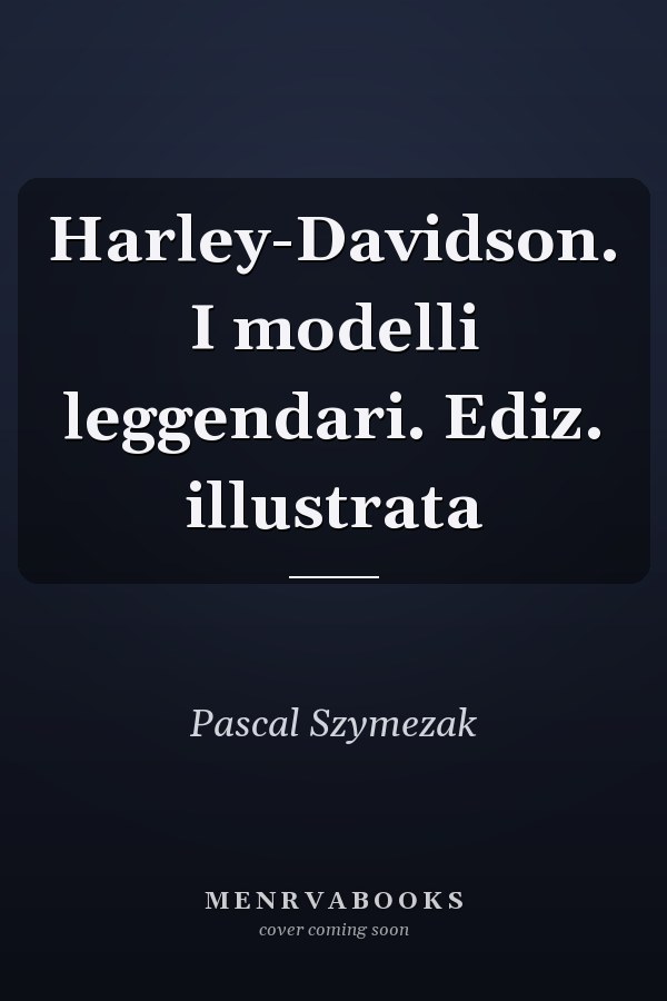 Harley-Davidson. I modelli leggendari. Ediz. illustrata