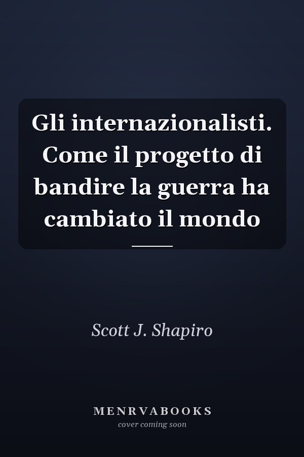 Gli internazionalisti. Come il progetto di bandire la guerra ha cambiato il mondo