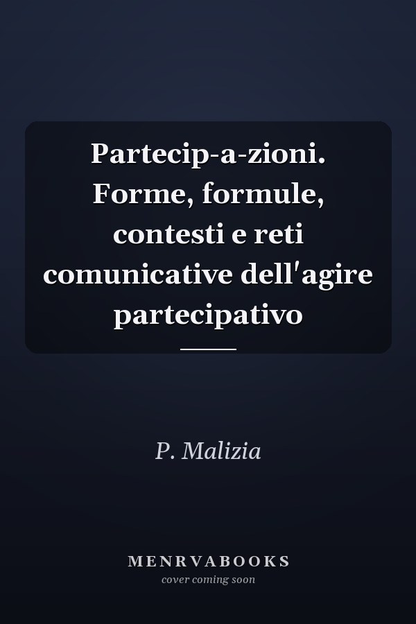 Partecip-a-zioni. Forme, formule, contesti e reti comunicative dell'agire partecipativo