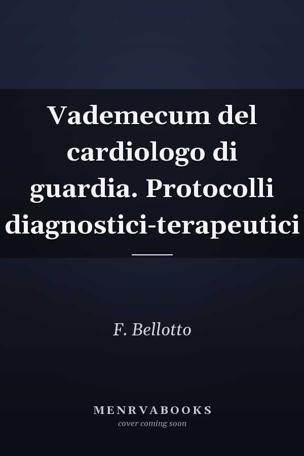 Vademecum del cardiologo di guardia. Protocolli diagnostici-terapeutici