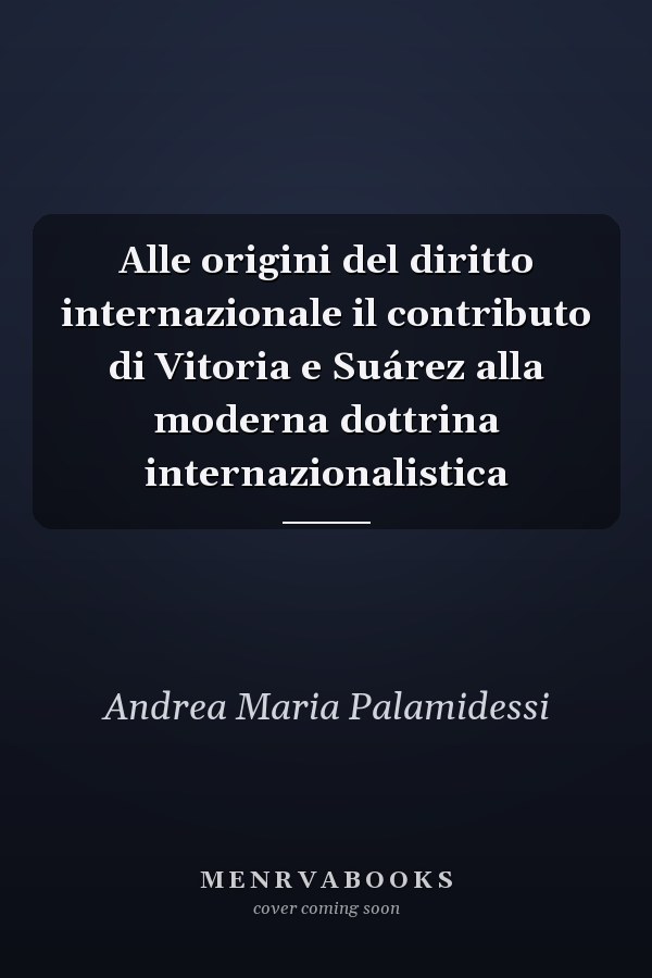 Alle origini del diritto internazionale il contributo di Vitoria e Suárez alla moderna dottrina internazionalistica