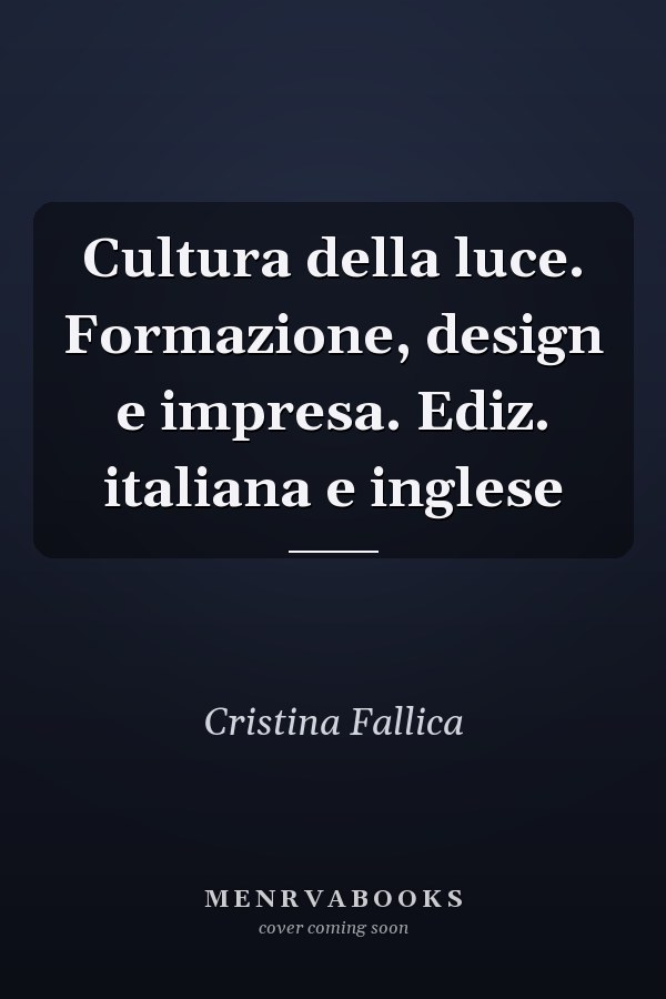 Cultura della luce. Formazione, design e impresa. Ediz. italiana e inglese