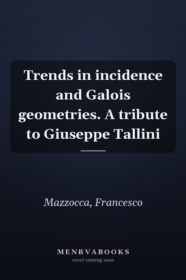 Trends in incidence and Galois geometries. A tribute to Giuseppe Tallini
