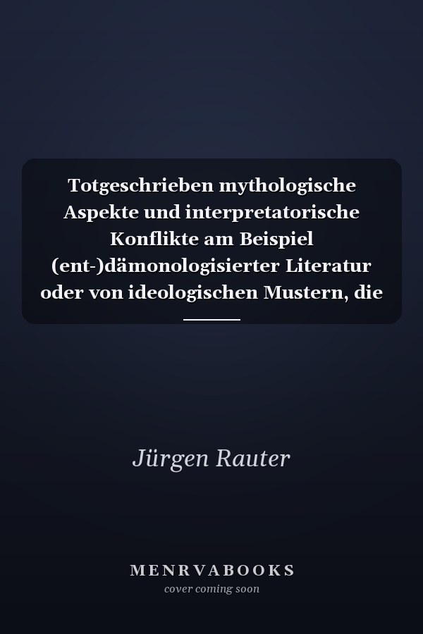 Totgeschrieben mythologische Aspekte und interpretatorische Konflikte am Beispiel (ent-)dämonologisierter Literatur oder von ideologischen Mustern, die Wissenschaft werden