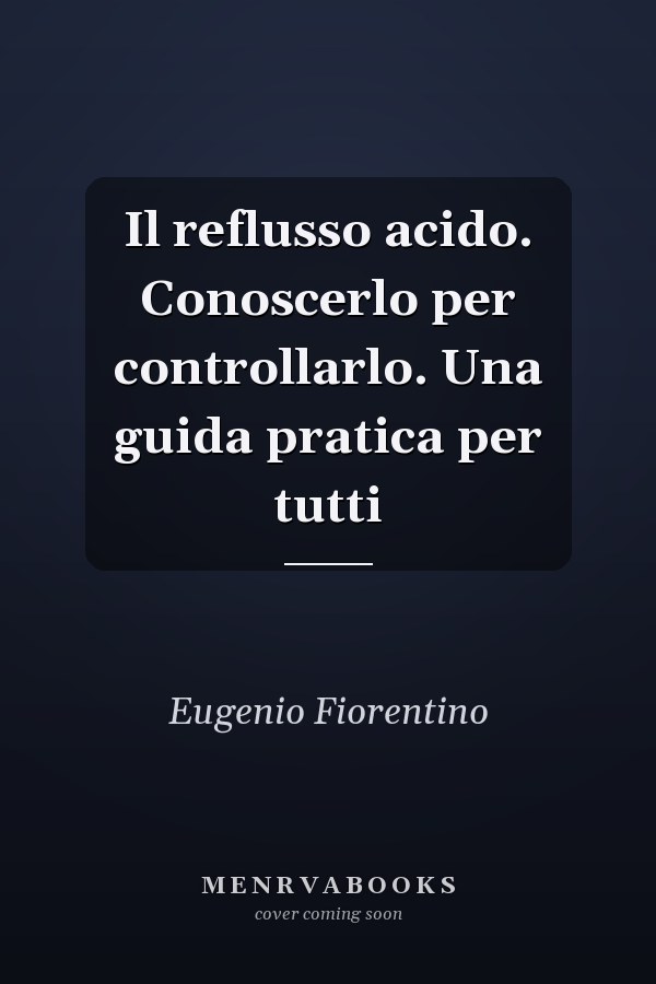 Il reflusso acido. Conoscerlo per controllarlo. Una guida pratica per tutti