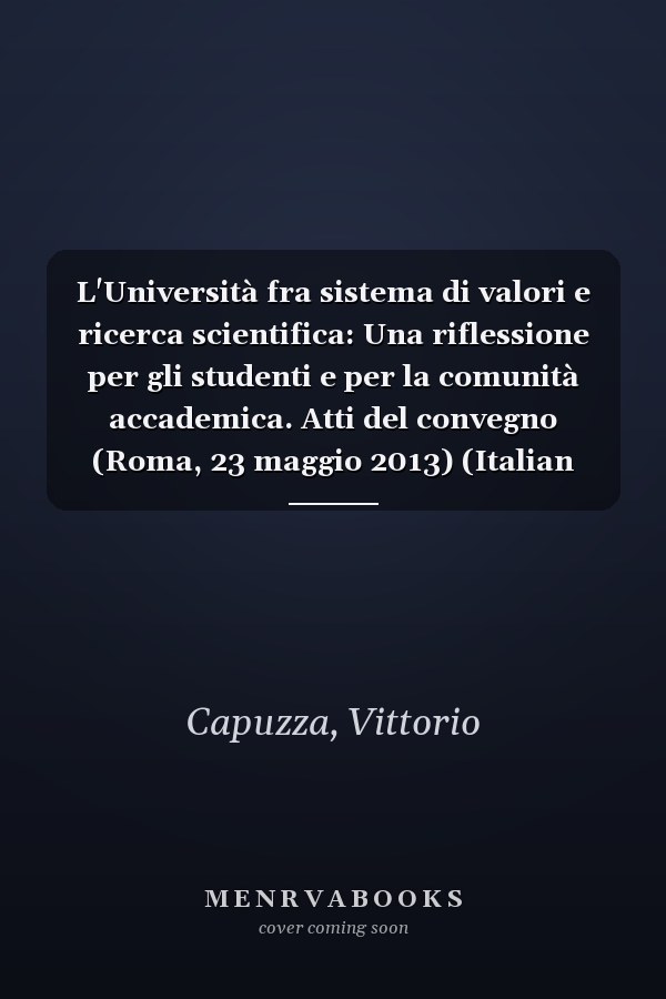 L'Università fra sistema di valori e ricerca scientifica: Una riflessione per gli studenti e per la comunità accademica. Atti del convegno (Roma, 23 maggio 2013) (Italian Edition)