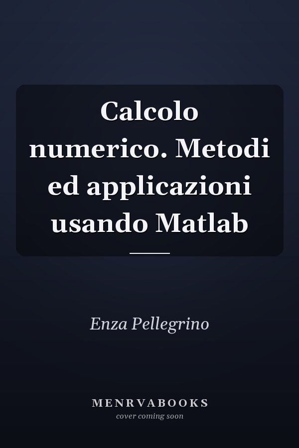 Calcolo numerico. Metodi ed applicazioni usando Matlab