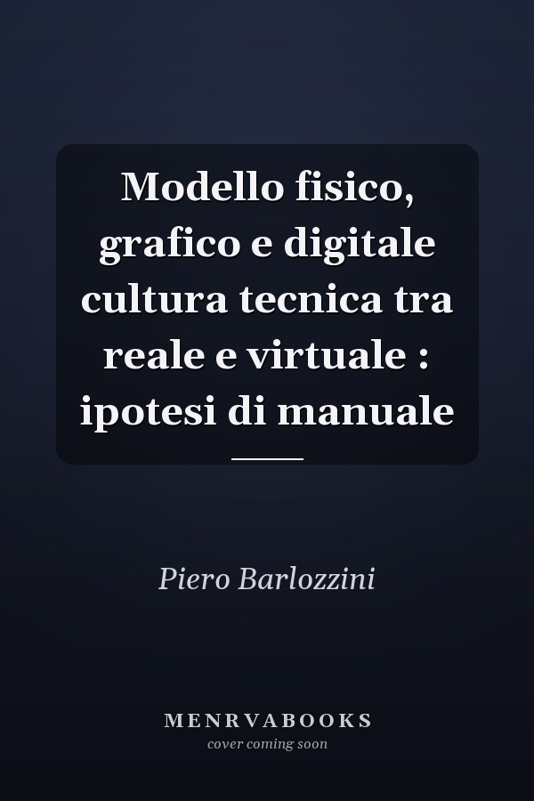 Modello fisico, grafico e digitale cultura tecnica tra reale e virtuale : ipotesi di manuale