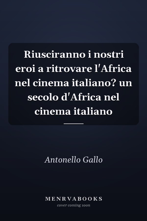 Riusciranno i nostri eroi a ritrovare l'Africa nel cinema italiano? un secolo d'Africa nel cinema italiano