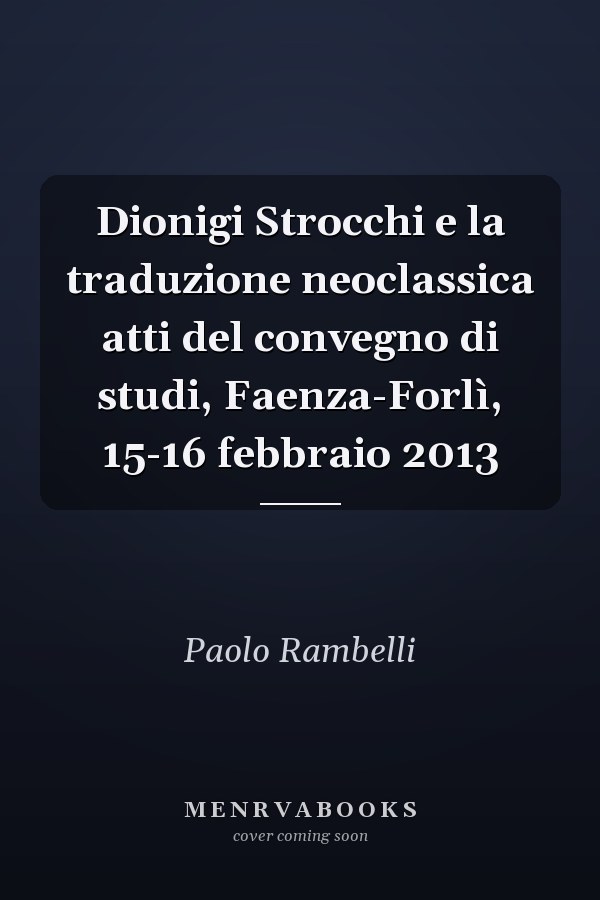 Dionigi Strocchi e la traduzione neoclassica atti del convegno di studi, Faenza-Forlì, 15-16 febbraio 2013
