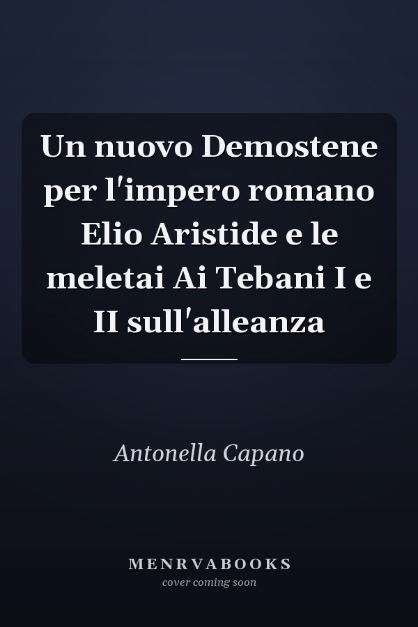 Un nuovo Demostene per l'impero romano Elio Aristide e le meletai Ai Tebani I e II sull'alleanza