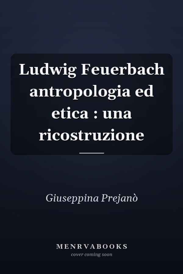 Ludwig Feuerbach antropologia ed etica : una ricostruzione