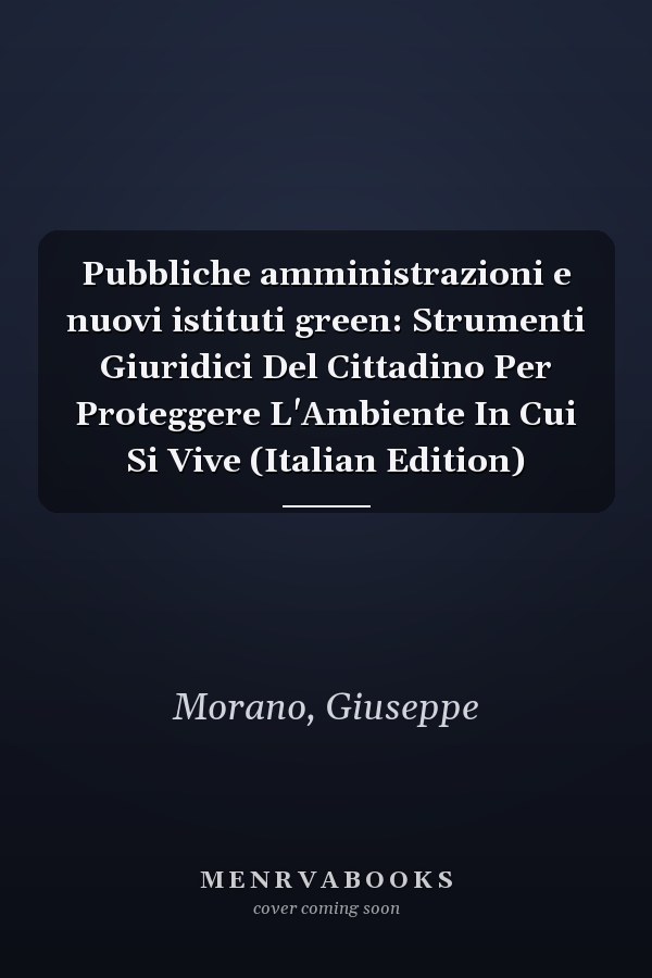 Pubbliche amministrazioni e nuovi istituti green: Strumenti Giuridici Del Cittadino Per Proteggere L'Ambiente In Cui Si Vive (Italian Edition)