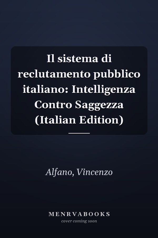 Il sistema di reclutamento pubblico italiano: Intelligenza Contro Saggezza (Italian Edition)