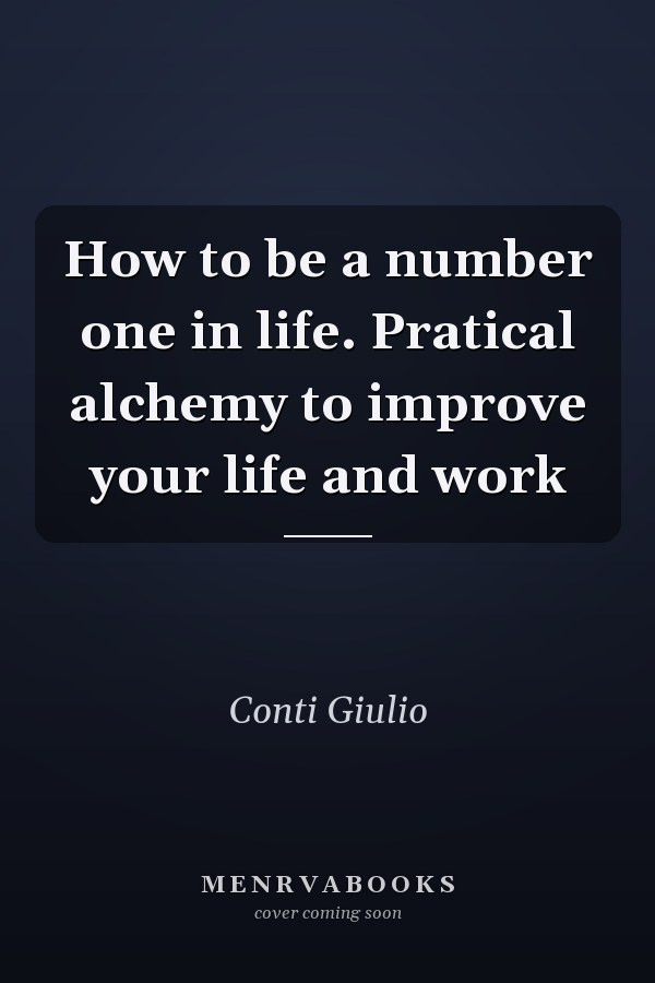 How to be a number one in life. Pratical alchemy to improve your life and work
