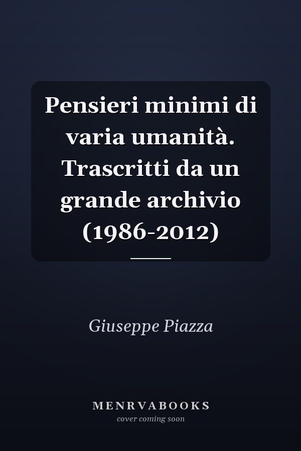 Pensieri minimi di varia umanità. Trascritti da un grande archivio (1986-2012)
