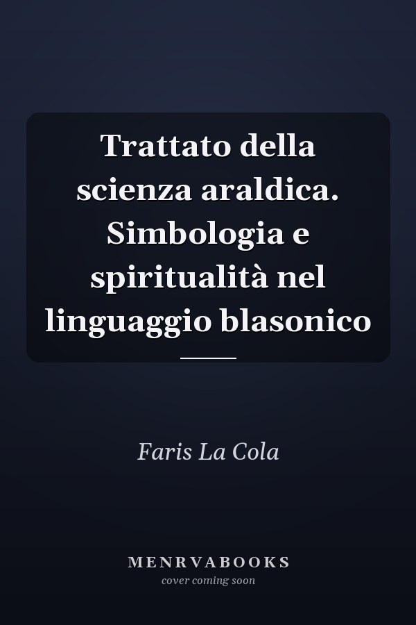 Trattato della scienza araldica. Simbologia e spiritualità nel linguaggio blasonico