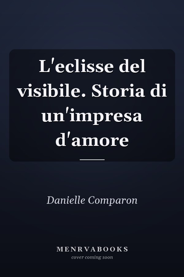 L'eclisse del visibile. Storia di un'impresa d'amore