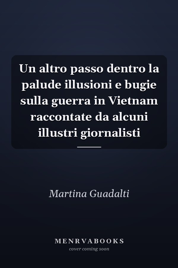 Un altro passo dentro la palude illusioni e bugie sulla guerra in Vietnam raccontate da alcuni illustri giornalisti