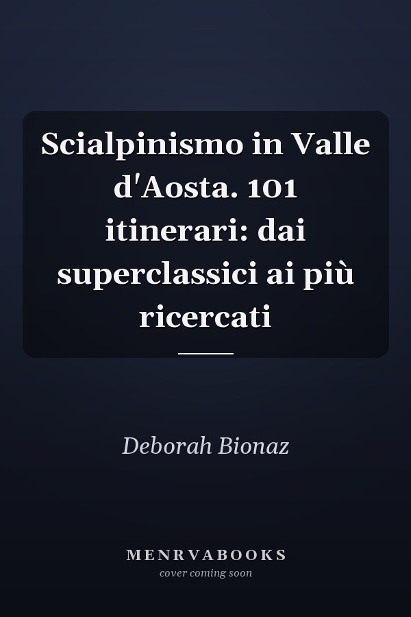 Scialpinismo in Valle d'Aosta. 101 itinerari: dai superclassici ai più ricercati