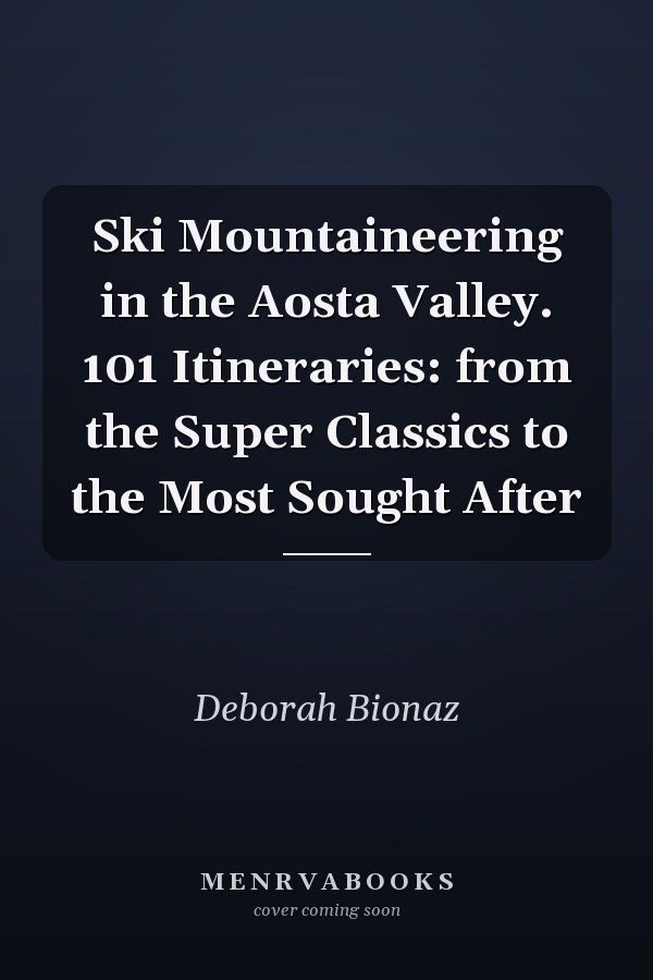 Ski Mountaineering in the Aosta Valley. 101 Itineraries: from the Super Classics to the Most Sought After