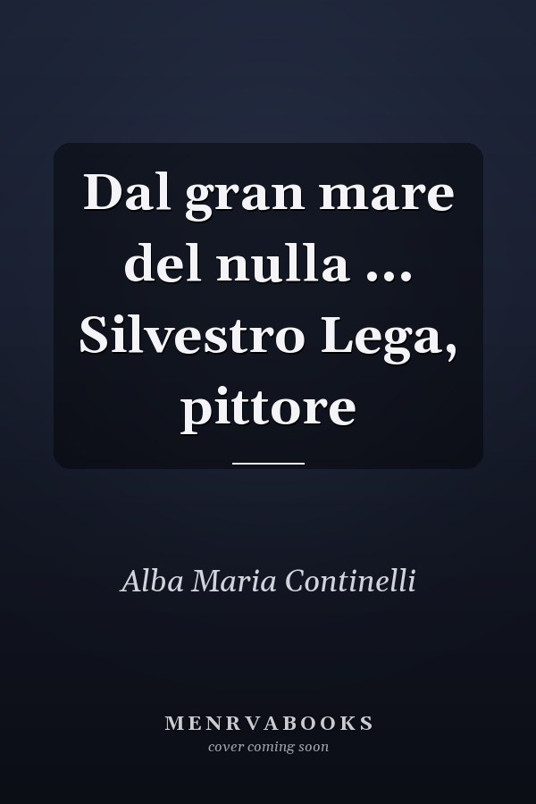 Dal gran mare del nulla ... Silvestro Lega, pittore