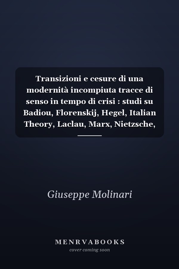 Transizioni e cesure di una modernità incompiuta tracce di senso in tempo di crisi : studi su Badiou, Florenskij, Hegel, Italian Theory, Laclau, Marx, Nietzsche, Sloterdijk