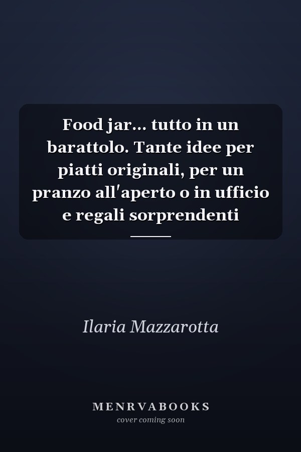 Food jar... tutto in un barattolo. Tante idee per piatti originali, per un pranzo all'aperto o in ufficio e regali sorprendenti