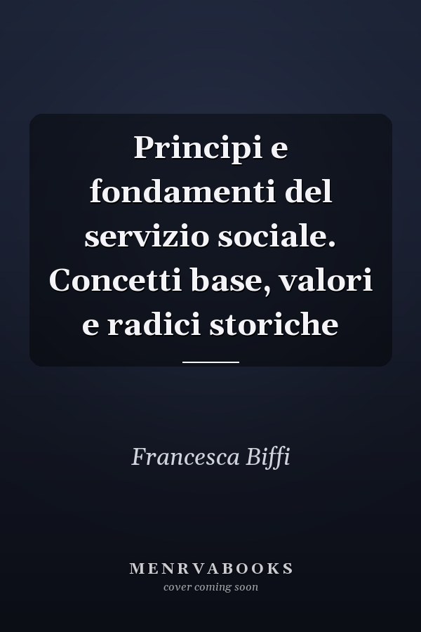 Principi e fondamenti del servizio sociale. Concetti base, valori e radici storiche
