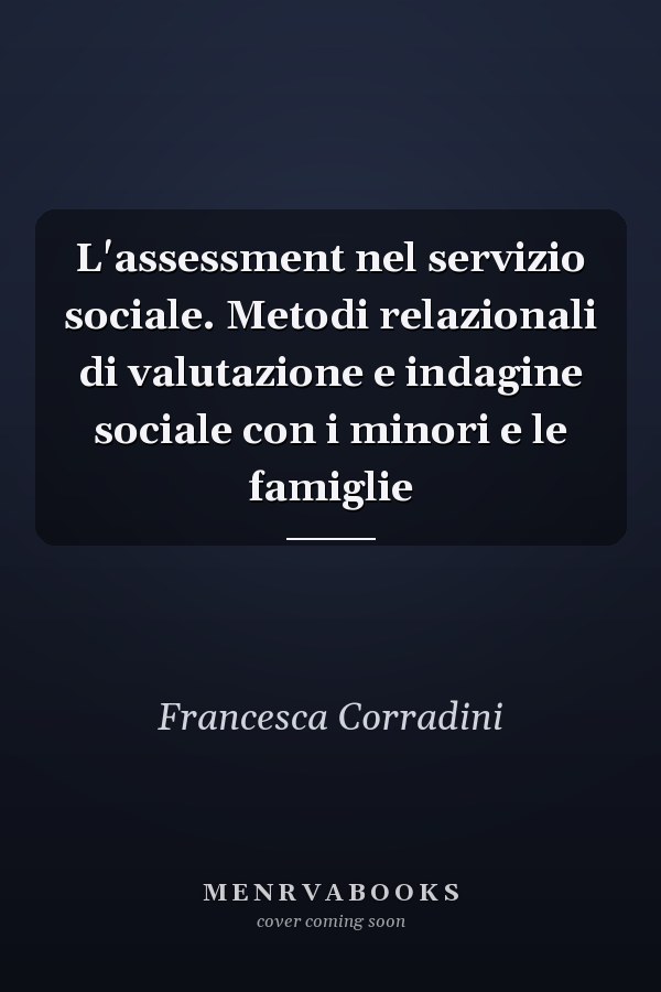 L'assessment nel servizio sociale. Metodi relazionali di valutazione e indagine sociale con i minori e le famiglie