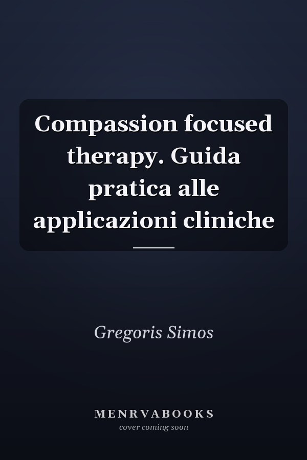 Compassion focused therapy. Guida pratica alle applicazioni cliniche