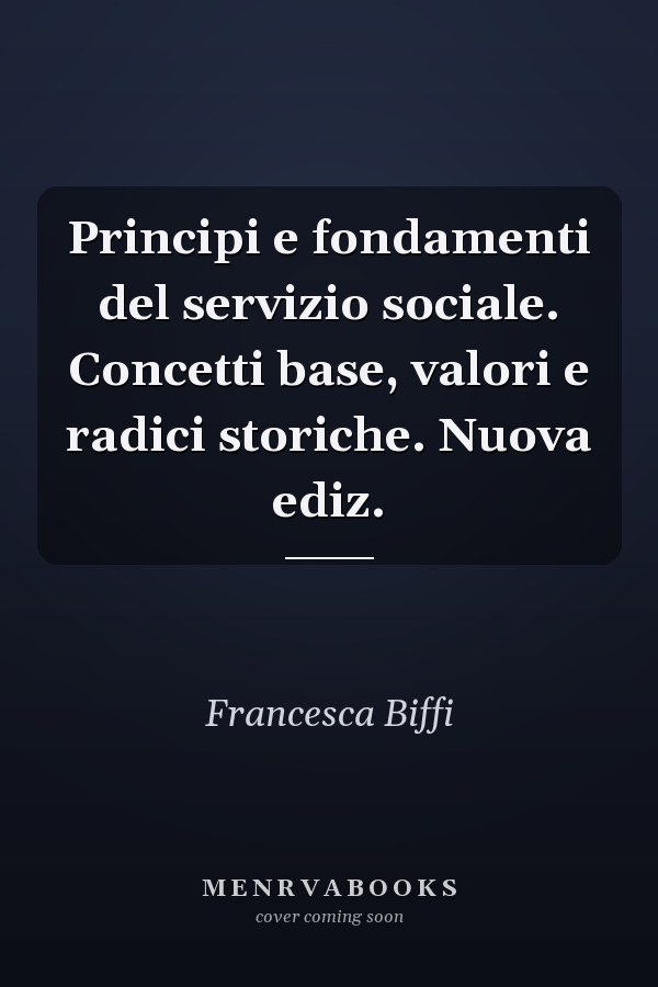 Principi e fondamenti del servizio sociale. Concetti base, valori e radici storiche. Nuova ediz.