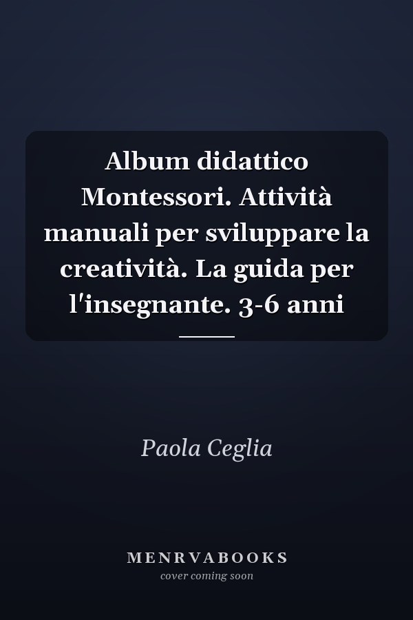 Album didattico Montessori. Attività manuali per sviluppare la creatività. La guida per l'insegnante. 3-6 anni