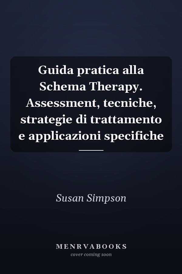 Guida pratica alla Schema Therapy. Assessment, tecniche, strategie di trattamento e applicazioni specifiche