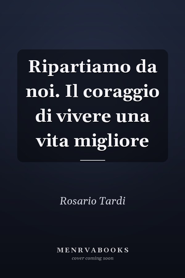 Ripartiamo da noi. Il coraggio di vivere una vita migliore