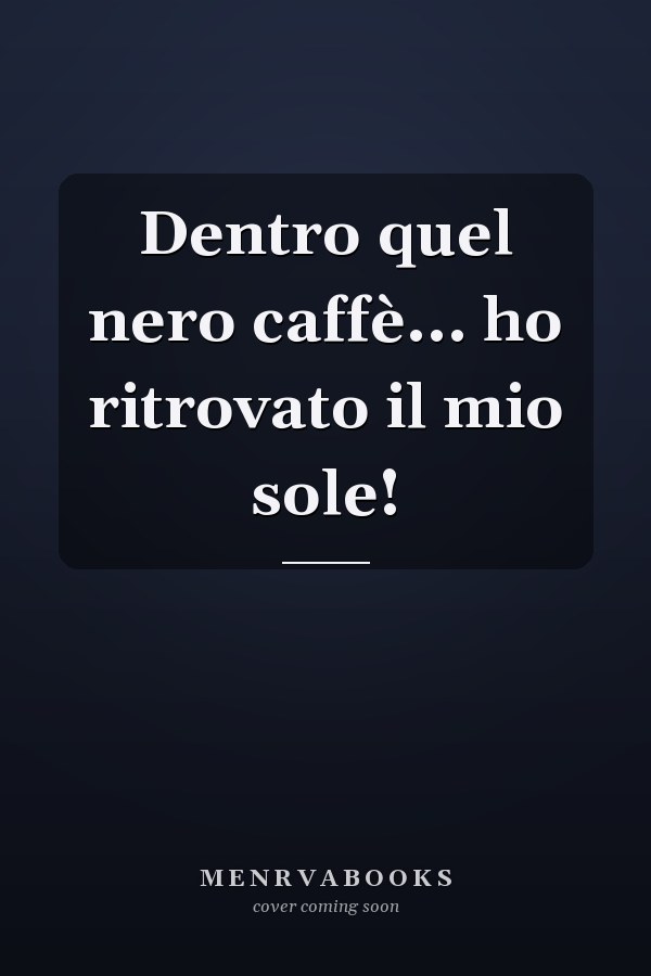 Dentro quel nero caffè... ho ritrovato il mio sole!