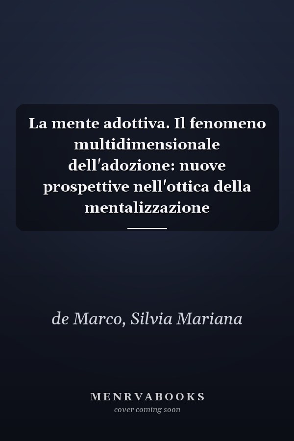 La mente adottiva. Il fenomeno multidimensionale dell'adozione: nuove prospettive nell'ottica della mentalizzazione