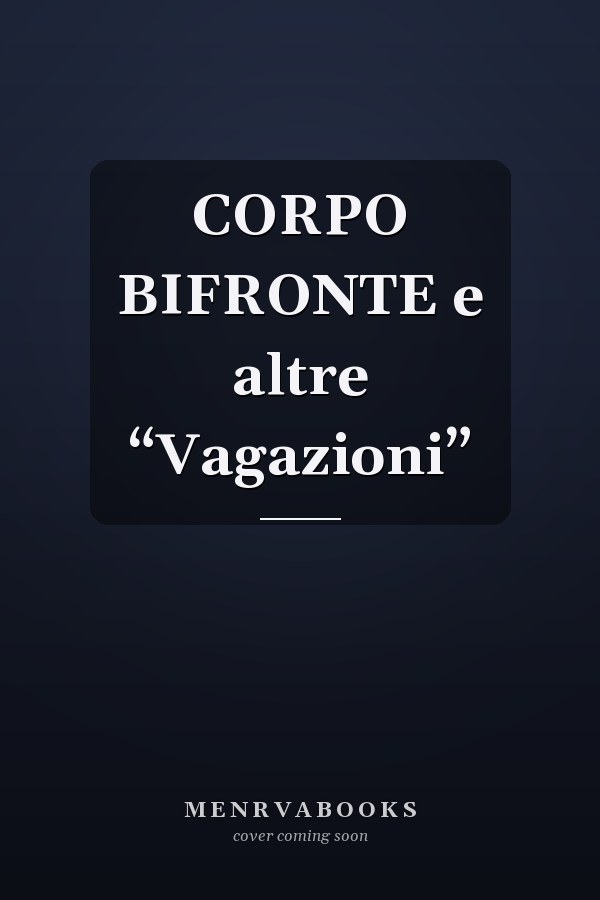 CORPO BIFRONTE e altre “Vagazioni”