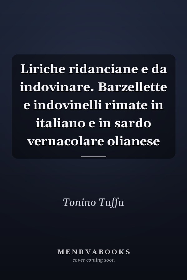 Liriche ridanciane e da indovinare. Barzellette e indovinelli rimate in italiano e in sardo vernacolare olianese
