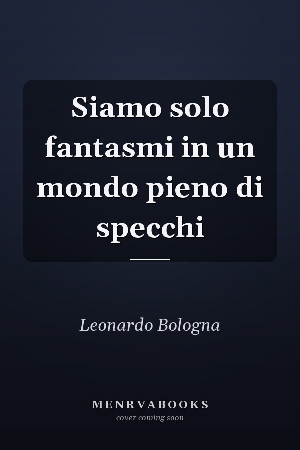 Siamo solo fantasmi in un mondo pieno di specchi