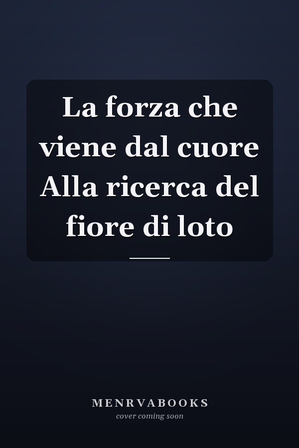 La forza che viene dal cuore Alla ricerca del fiore di loto